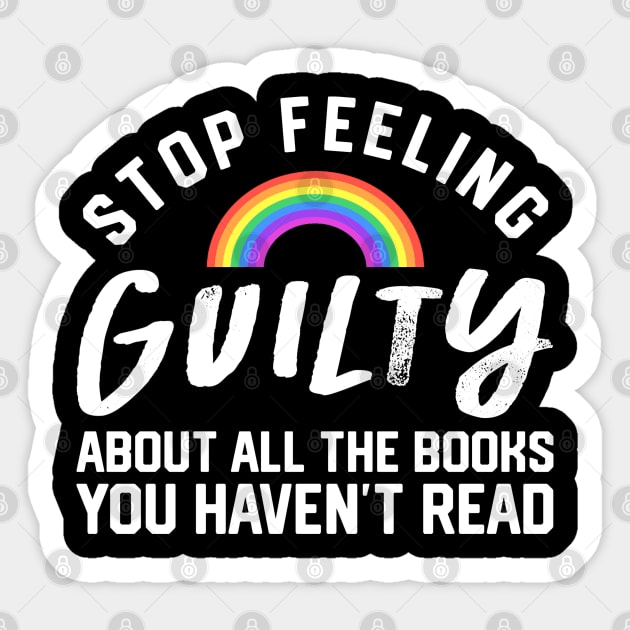 Stop Feeling Guilty About All The Books You Haven't Read Sticker by LoudMouthThreads